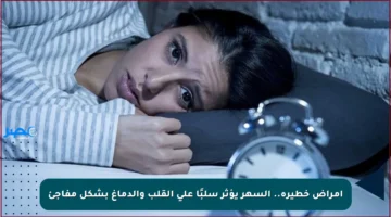 أمراض خطيرة.. السهر يؤثر سلبًا على القلب والدماغ بشكل مفاجئ